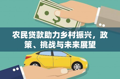 扶余农民贷款助力乡村振兴，政策、挑战与未来展望