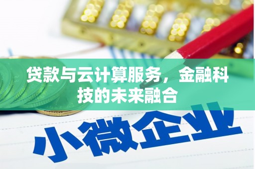 扶余贷款与云计算服务，金融科技的未来融合