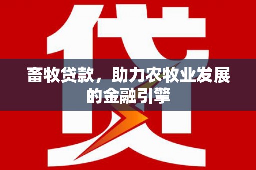 扶余畜牧贷款，助力农牧业发展的金融引擎