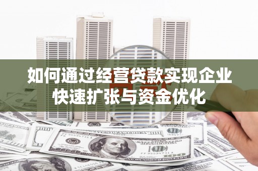 扶余如何通过经营贷款实现企业快速扩张与资金优化