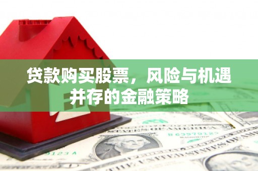扶余贷款购买股票，风险与机遇并存的金融策略
