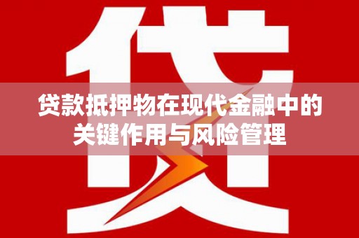 扶余贷款抵押物在现代金融中的关键作用与风险管理