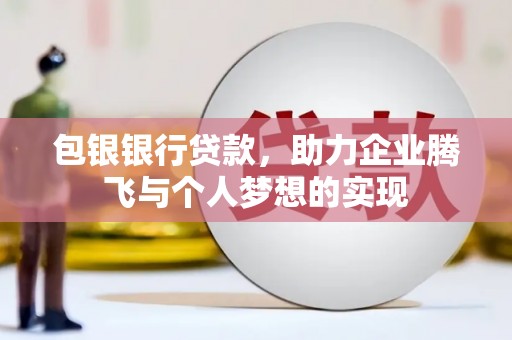 扶余包银银行贷款，助力企业腾飞与个人梦想的实现
