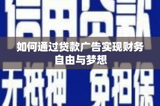 扶余如何通过贷款广告实现财务自由与梦想
