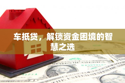 扶余车抵贷，解锁资金困境的智慧之选