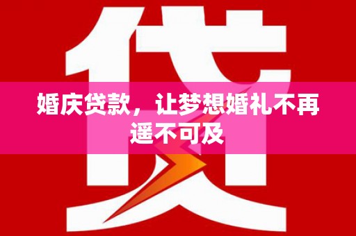 扶余婚庆贷款，让梦想婚礼不再遥不可及