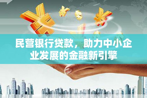 扶余民营银行贷款，助力中小企业发展的金融新引擎
