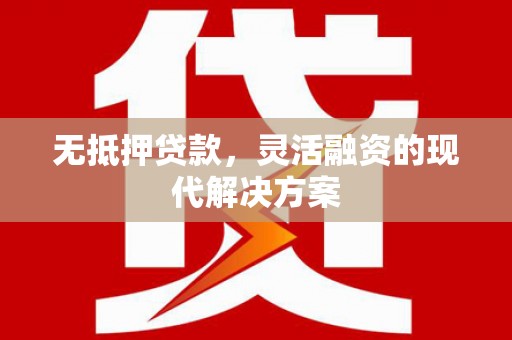 扶余无抵押贷款，灵活融资的现代解决方案