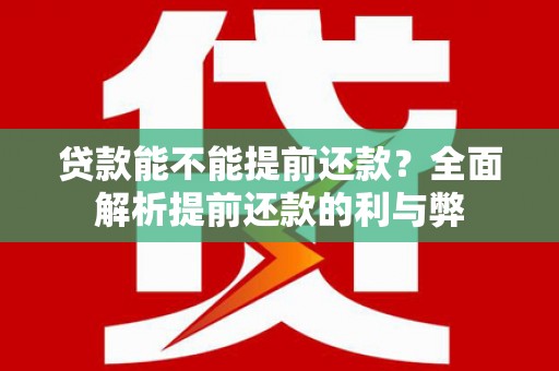 扶余贷款能不能提前还款？全面解析提前还款的利与弊