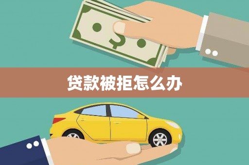 扶余贷款被拒怎么办