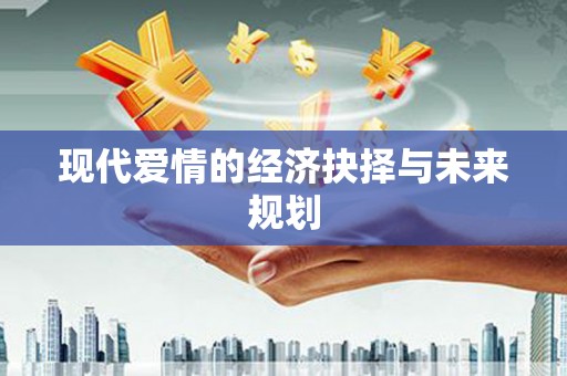 扶余现代爱情的经济抉择与未来规划